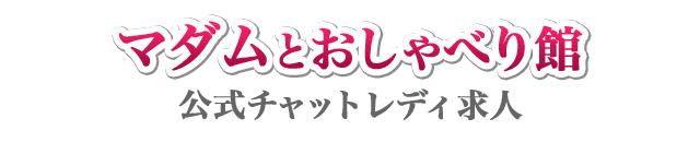 マダムとおしゃべり館　公式チャットレディ求人